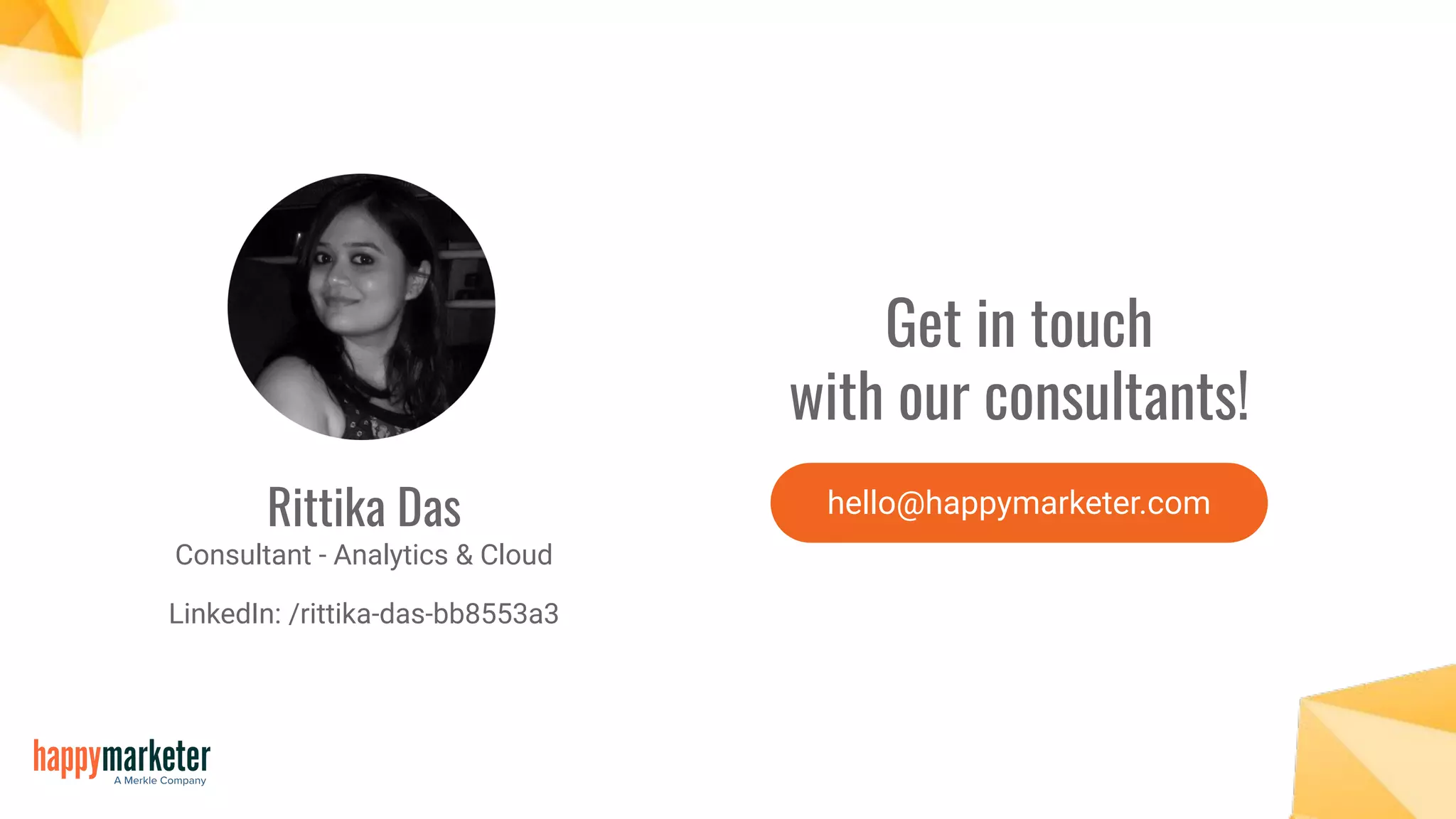 Rittika Das
Consultant - Analytics & Cloud
LinkedIn: /rittika-das-bb8553a3
Get in touch
with our consultants!
hello@happymarketer.com
 