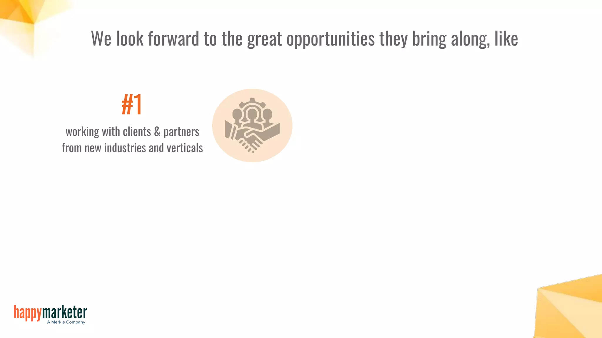 We look forward to the great opportunities they bring along, like
#1
working with clients & partners
from new industries and verticals
 