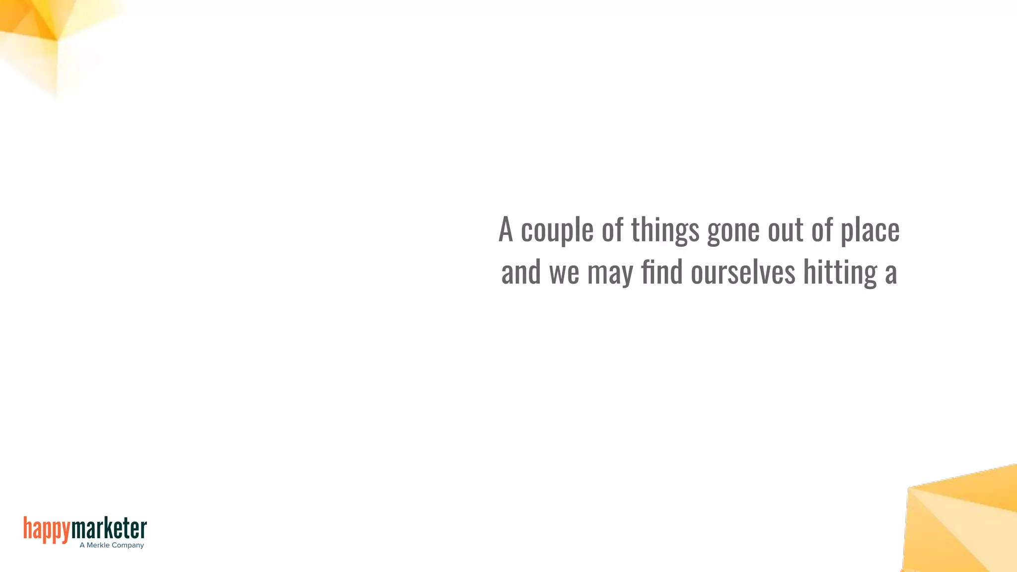 A couple of things gone out of place
and we may ﬁnd ourselves hitting a
 