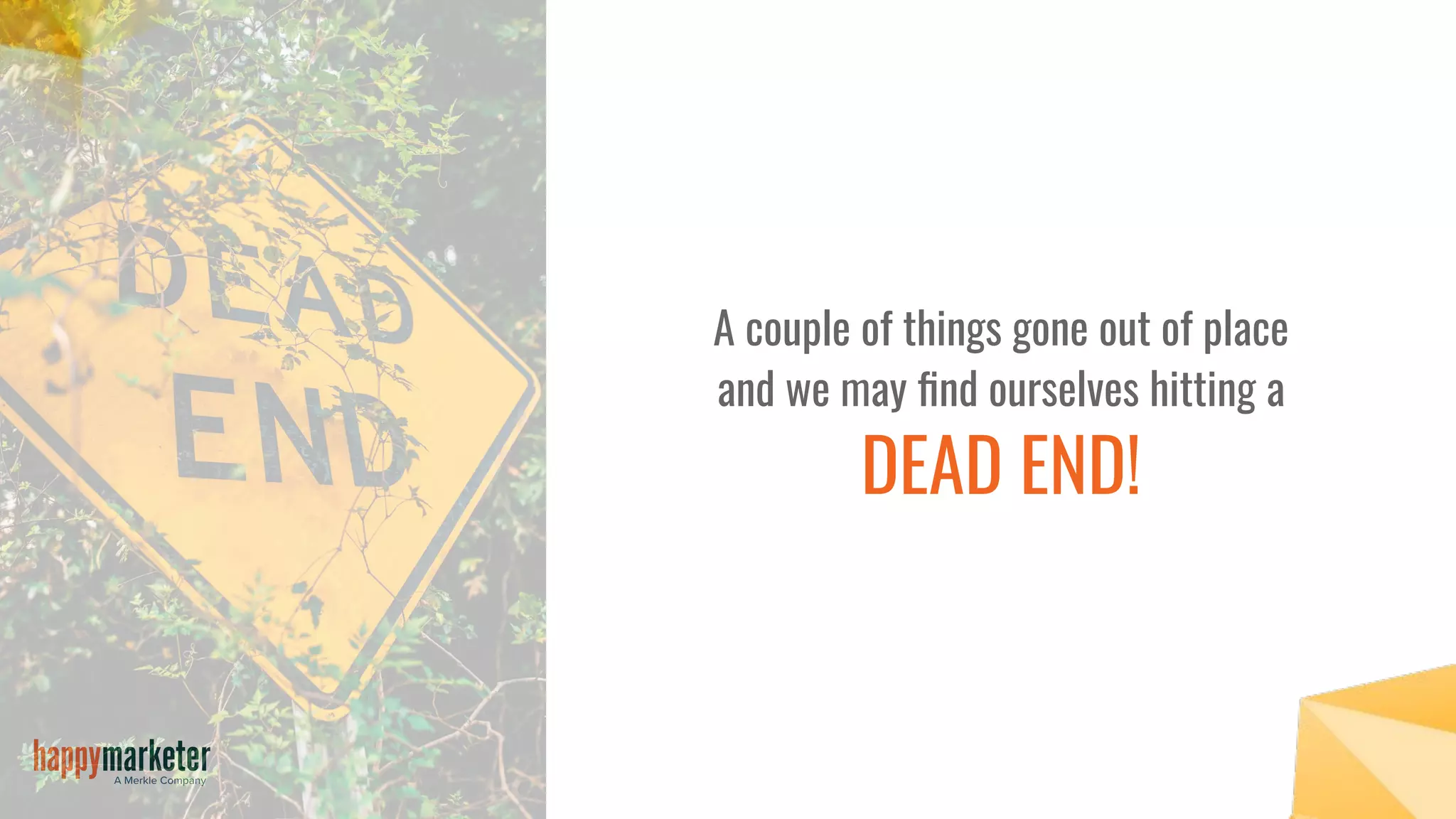 A couple of things gone out of place
and we may ﬁnd ourselves hitting a
DEAD END!
 