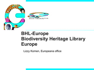 BHL-Europe Biodiversity Heritage Library Europe Lizzy Komen, Europeana office 