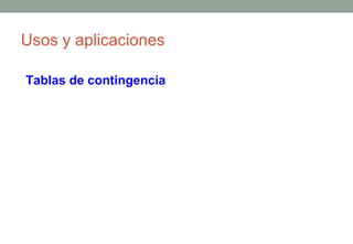 Usos y aplicaciones

Tablas de contingencia
 
