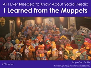 Tonya Oaks Smith
James Montgomery Flagg, via Wikimedia Commons
All I Ever Needed to Know About Social Media
I Learned from the Muppets
#PSUsocial
flickr.com/photos/jeffchristiansen/5663365028/
Tonya Oaks Smith
 