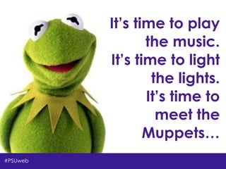 Shari Erwin,Aaron Rester, and Tonya Oaks Smith
It’s time to play
the music.
It’s time to light
the lights.
It’s time to
meet the
Muppets…
#PSUweb
 