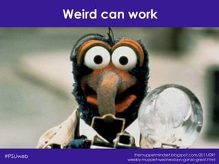 Weird can work
#PSUweb themuppetmindset.blogspot.com/2011/09/
weekly-muppet-wednesdays-gonzo-great.html
 