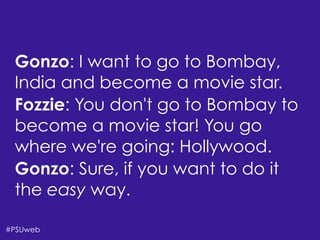 There’s Life Beyond
the Four-Year University
#PSUweb
Gonzo: I want to go to Bombay,
India and become a movie star.
Fozzie: You don't go to Bombay to
become a movie star! You go
where we're going: Hollywood.
Gonzo: Sure, if you want to do it
the easy way.
 