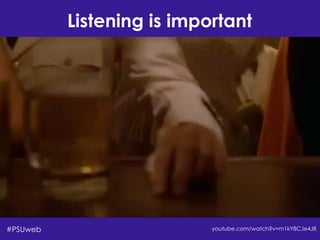 Listening is important
youtube.com/watch?v=m1kY8CJe4J8#PSUweb
 