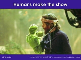 Humans make the show
npr.org/2011/11/21/142509532/for-muppeteers-it-isnt-easy-being-invisible#PSUweb
 