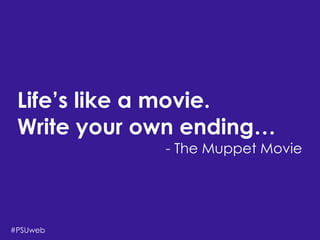 There’s Life Beyond
the Four-Year University
Shari Erwin,Aaron Rester, and Tonya Oaks Smith
Life’s like a movie.
Write your own ending…
- The Muppet Movie
#PSUweb
 