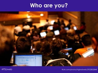 Who are you?
flickr.com/photos/highedweb/2922852848#PSUweb
 