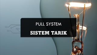 PULL SYSTEM
SISTEM TARIK
 