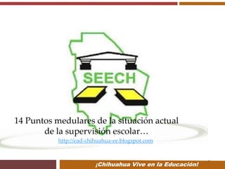 14 Puntos medulares de la situación actual
de la supervisión escolar…
http://ead-chihuahua-ee.blogspot.com

¡Chihuahua Vive en la Educación!

 