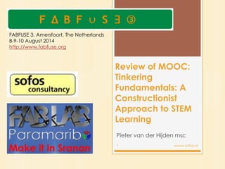Review of MOOC:
Tinkering
Fundamentals: A
Constructionist
Approach to STEM
Learning
Pieter van der Hijden msc
1 www.sofos.nl
FABFUSE 3, Amersfoort, The Netherlands
8-9-10 August 2014
http://www.fabfuse.org
 