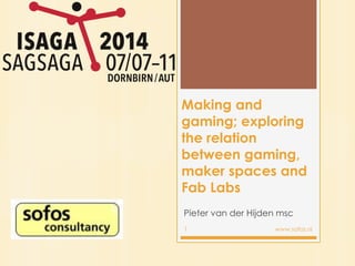 Making and
gaming; exploring
the relation
between gaming,
maker spaces and
Fab Labs
Pieter van der Hijden msc
1 www.sofos.nl
 