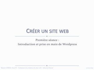 Première séance :
Introduction et prise en main de Wordpress
CRÉER UN SITE WEB
12/02/2015Master CIMER, Paris IV - Initiation à la création de sites web - Johanna Daniel
 