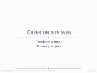 Troisième séance :
Bonnes pratiques
CRÉER UN SITE WEB
05/03/2015Master CIMER, Paris IV - Initiation à la création de sites web - Johanna Daniel
 