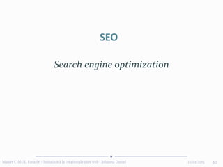 12/02/2015Master CIMER, Paris IV - Initiation à la création de sites web - Johanna Daniel 10
SEO
Search engine optimization
 