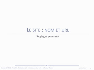 12/02/2015Master CIMER, Paris IV - Initiation à la création de sites web - Johanna Daniel 11
LE SITE : NOM ET URL
Réglages généraux
 