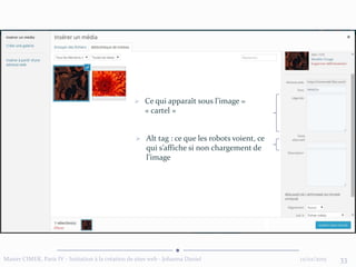 12/02/2015Master CIMER, Paris IV - Initiation à la création de sites web - Johanna Daniel 33
 Ce qui apparaît sous l’image =
« cartel »
 Alt tag : ce que les robots voient, ce
qui s’affiche si non chargement de
l’image
 