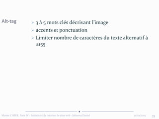 12/02/2015Master CIMER, Paris IV - Initiation à la création de sites web - Johanna Daniel 35
Alt-tag  3 à 5 mots clés décrivant l’image
 accents et ponctuation
 Limiter nombre de caractères du texte alternatif à
±155
 