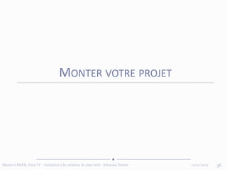 12/02/2015Master CIMER, Paris IV - Initiation à la création de sites web - Johanna Daniel 36
MONTER VOTRE PROJET
 