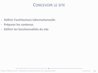 12/02/2015Master CIMER, Paris IV - Initiation à la création de sites web - Johanna Daniel 38
CONCEVOIR LE SITE
• Définir l’architecture informationnelle
• Préparer les contenus
• Définir les fonctionnalités du site
 