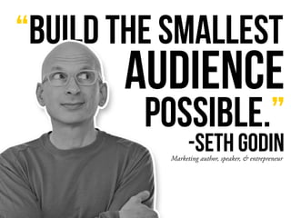 “BUILD THE SMALLEST
AUDIENCE
-SETH GODINMarketing author, speaker, & entrepreneur
POSSIBLE.”
 