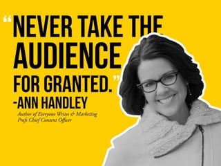 “NEVER TAKE THE
AUDIENCE
-ANN HANDLEY
FOR GRANTED.”
Author of Everyone Writes & Marketing
Profs Chief Content Oﬃcer
 