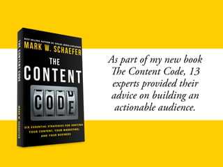 As part of my new book
The Content Code, 13
experts provided their
advice on building an
actionable audience.
 