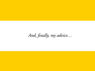 And, finally, my advice…
 