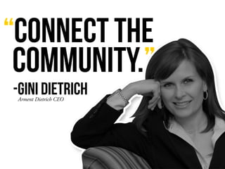 “Connect the
Community.”
Arment Dietrich CEO
-Gini Dietrich
 