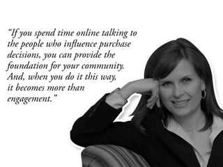 “If you spend time online talking to
the people who influence purchase
decisions, you can provide the
foundation for your ...
