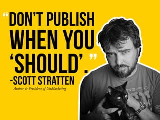 “DON’T PUBLISH
-SCOTT STRATTEN
WHEN YOU
‘SHOULD’.”
Author & President of UnMarketing
 