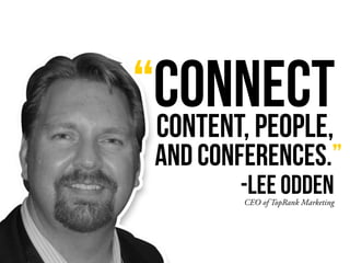 “CONNECT
CEO of TopRank Marketing
CONTENT, PEOPLE,
-LEE ODDEN
AND CONFERENCES.”
 