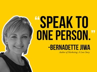 “Speak to
Author of Marketing: A Love Story
ONE person.”
-bernadette jiwa
 