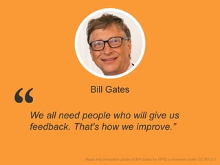 Bill Gates
We all need people who will give us
feedback. That's how we improve.”
 