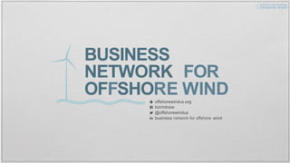 BUSINESS
NETWORK FOR
OFFSHORE WINDoffshorewindus.org
bizmdosw
@offshorewindus
business network for offshore wind
 
