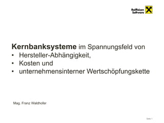 Seite 1
Mag. Franz Waldhofer
Kernbanksysteme im Spannungsfeld von
• Hersteller-Abhängigkeit,
• Kosten und
• unternehmensinterner Wertschöpfungskette
 