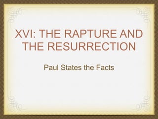 XVI: THE RAPTURE AND
THE RESURRECTION
Paul States the Facts

 