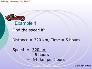 Friday, January 25, 2013




           Example 1
         Find the speed if:

         Distance = 320 km, Time = 5 hours

         Speed = 320 km
                  5 hours
               = 64 km per hours
                                       AIRIL BIN AHMAD
 