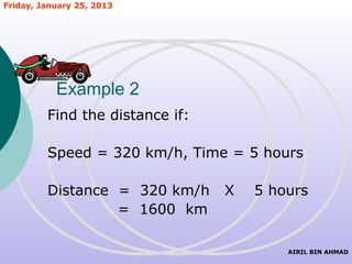 Friday, January 25, 2013




           Example 2
         Find the distance if:

         Speed = 320 km/h, Time = 5 hours

         Distance = 320 km/h     X   5 hours
                  = 1600 km

                                         AIRIL BIN AHMAD
 