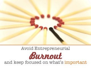 Avoid Entrepreneurial 

and keep focused on what’s important
Burnout
 