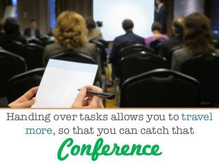 Handing over tasks allows you to travel
more, so that you can catch that

Conference
 