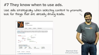#7 They know when to use ads.
Use ads strategically. When selecting content to promote,
look for things that are already driving leads.
Dharmesh Shah
CTO and Founder
 
