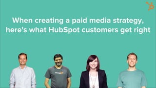When creating a paid media strategy,
here's what HubSpot customers get right
 