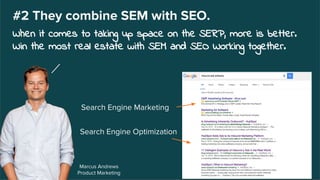Search Engine Optimization
Marcus Andrews
Product Marketing
#2 They combine SEM with SEO.
When it comes to taking up space on the SERP, more is better.
Win the most real estate with SEM and SEO Working together.
Search Engine Marketing
 