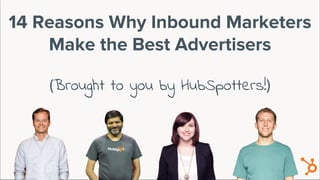 (Brought to you by HubSpotters!)
14 Reasons Why Inbound Marketers
Make the Best Advertisers
 