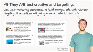 Lars Osterberg
Product Manager
#9 They A/B test creative and targeting.
Use your marketing experience to build multiple ads with relevant
targeting. More options will give you more data to test with.
 