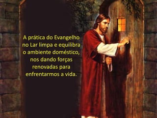 A prática do Evangelho
no Lar limpa e equilibra
o ambiente doméstico,
nos dando forças
renovadas para
enfrentarmos a vida.
 