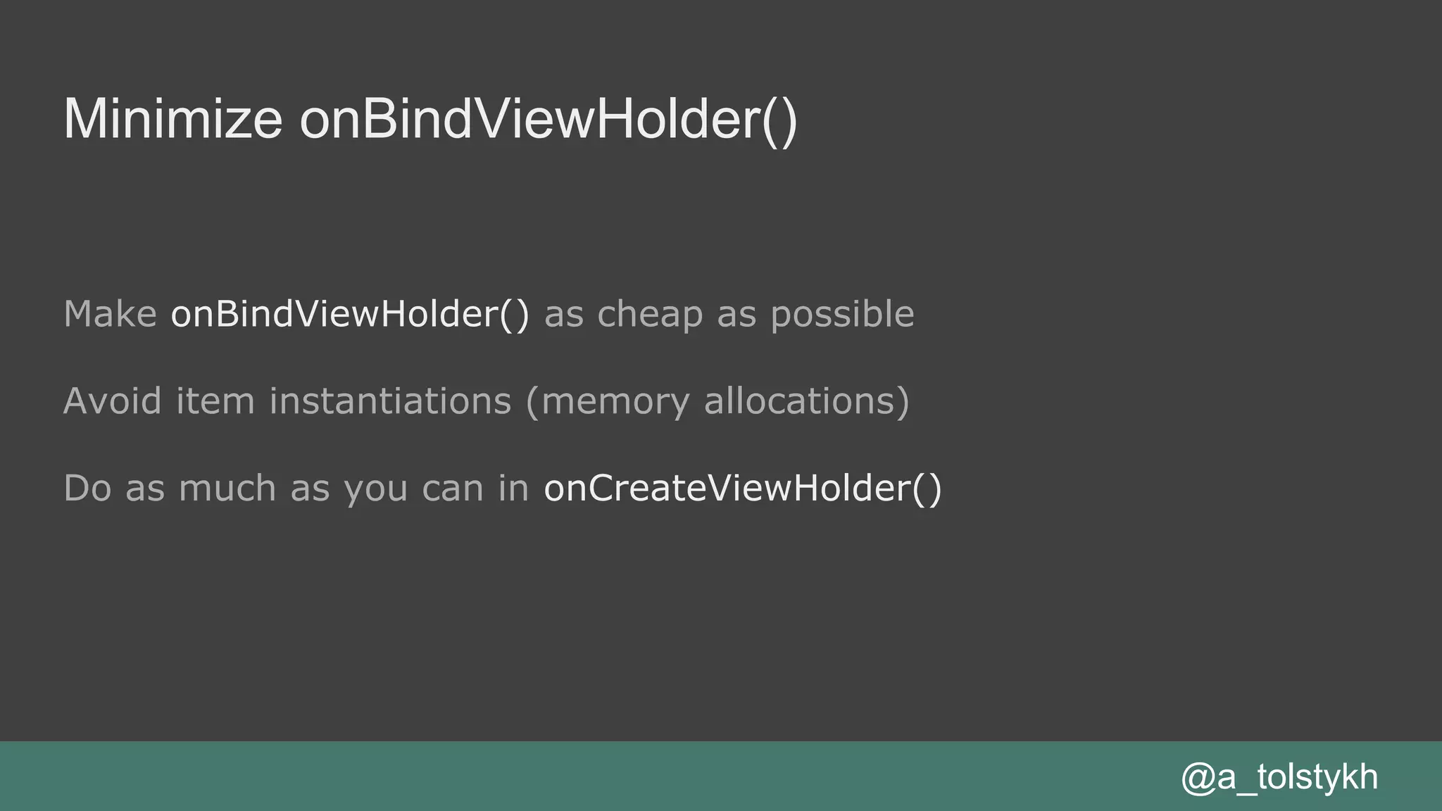 Minimize onBindViewHolder()
Make onBindViewHolder() as cheap as possible
Avoid item instantiations (memory allocations)
Do as much as you can in onCreateViewHolder()
@a_tolstykh
 